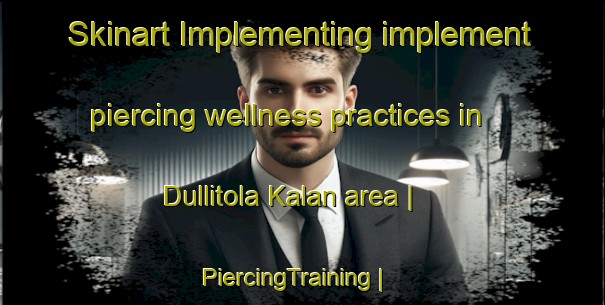 Skinart Implementing implement piercing wellness practices in Dullitola Kalan area | PiercingTraining | PiercingClasses | SkinartTraining-India